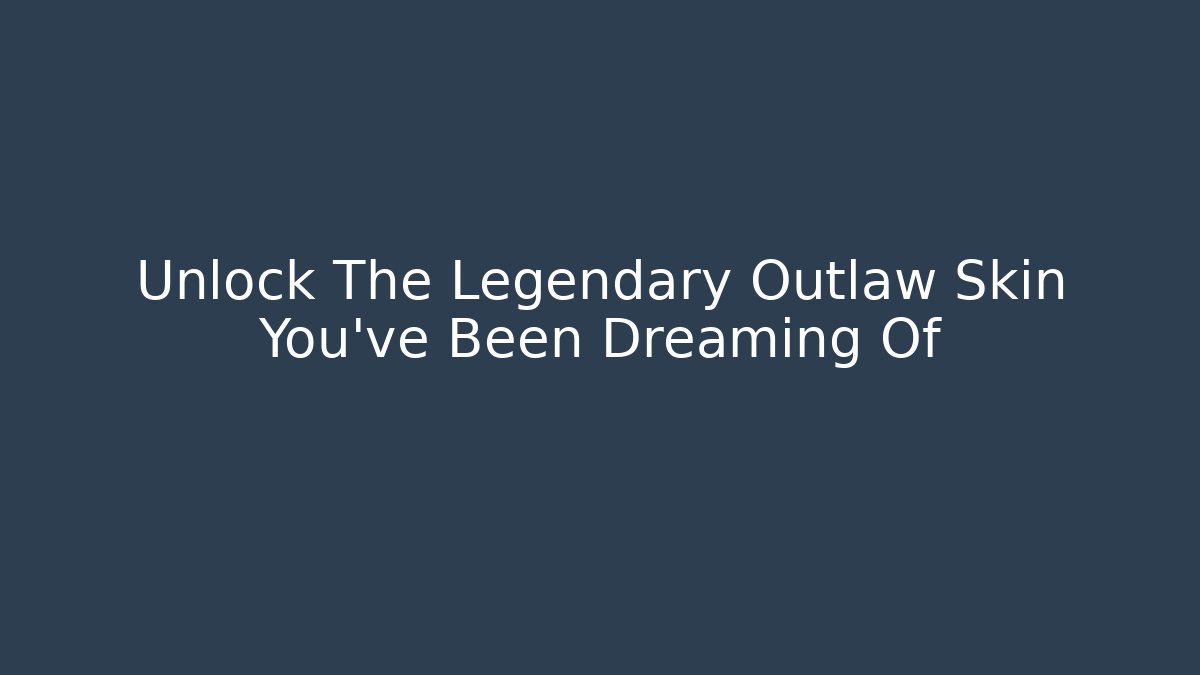 Unlock The Legendary Outlaw Skin You've Been Dreaming Of