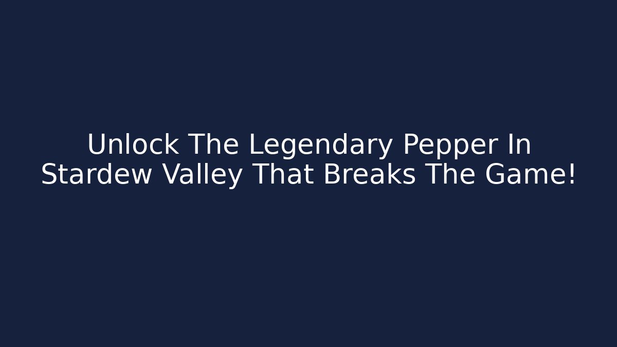 Unlock The Legendary Pepper In Stardew Valley That Breaks The Game!