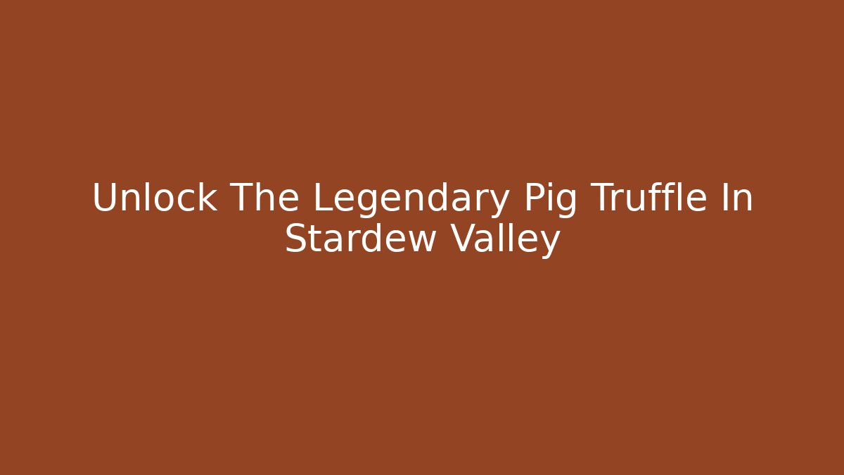 Unlock The Legendary Pig Truffle In Stardew Valley - Critter Realm
