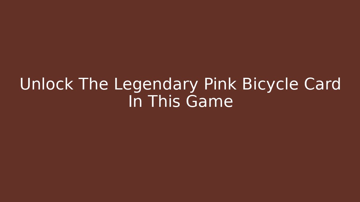 Unlock The Legendary Pink Bicycle Card In This Game