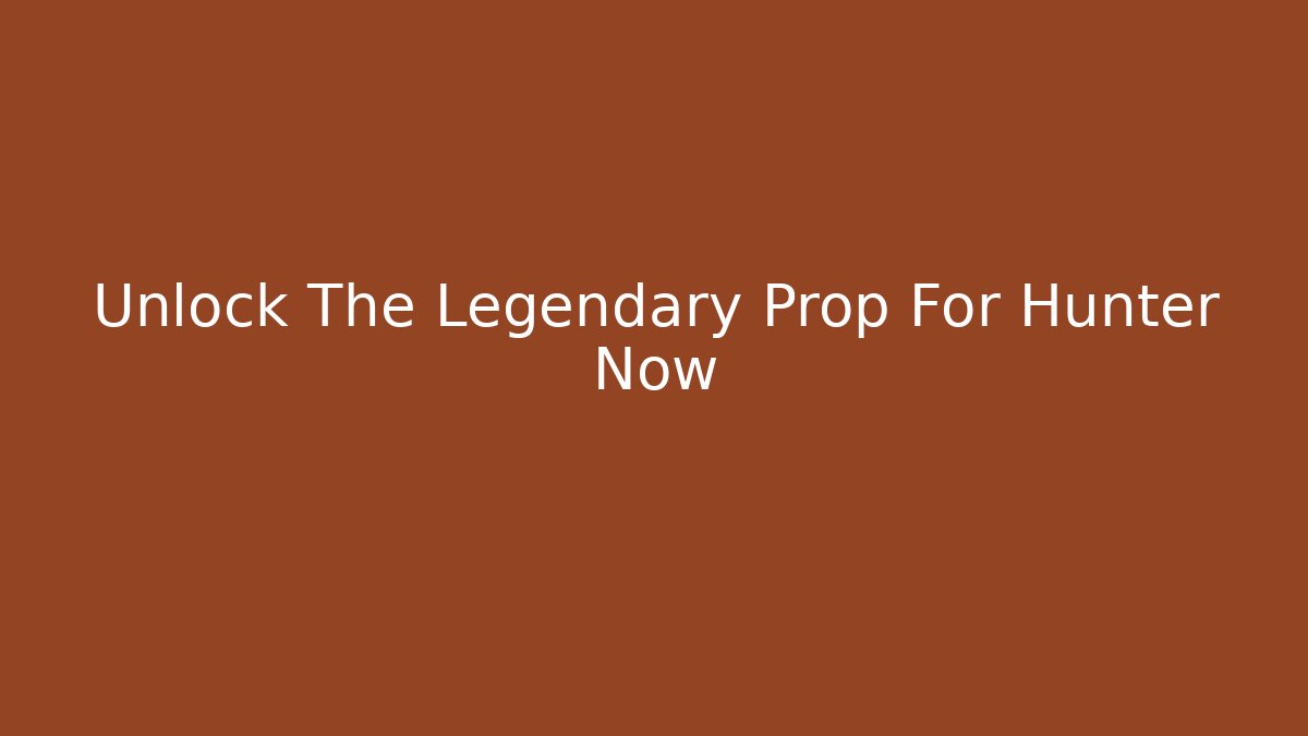 Unlock The Legendary Prop For Hunter Now