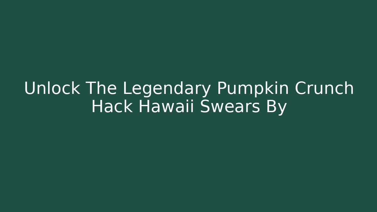 Unlock The Legendary Pumpkin Crunch Hack Hawaii Swears By