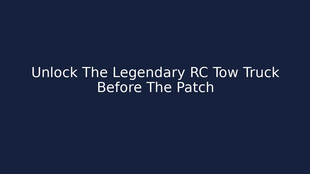 Unlock The Legendary RC Tow Truck Before The Patch