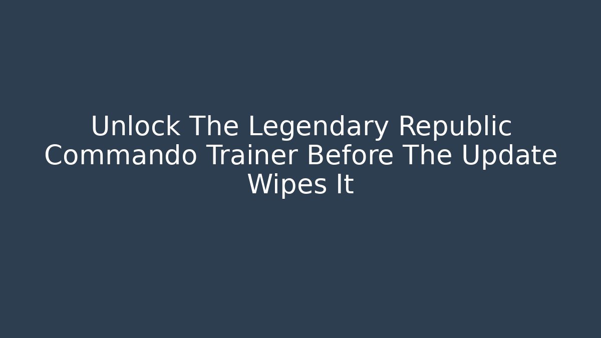 Unlock The Legendary Republic Commando Trainer Before The Update Wipes It