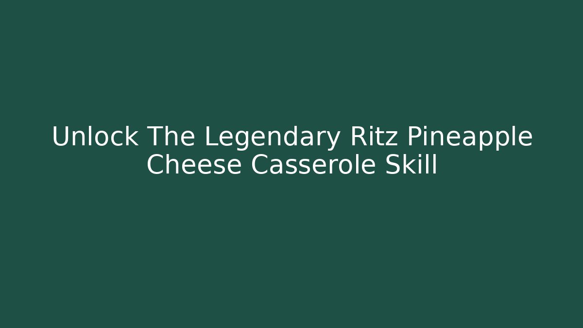 Unlock The Legendary Ritz Pineapple Cheese Casserole Skill