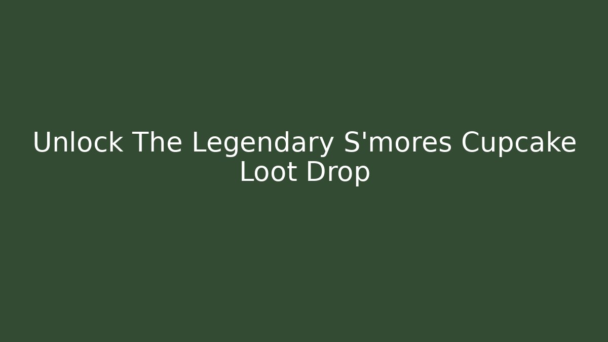 Unlock The Legendary S'mores Cupcake Loot Drop