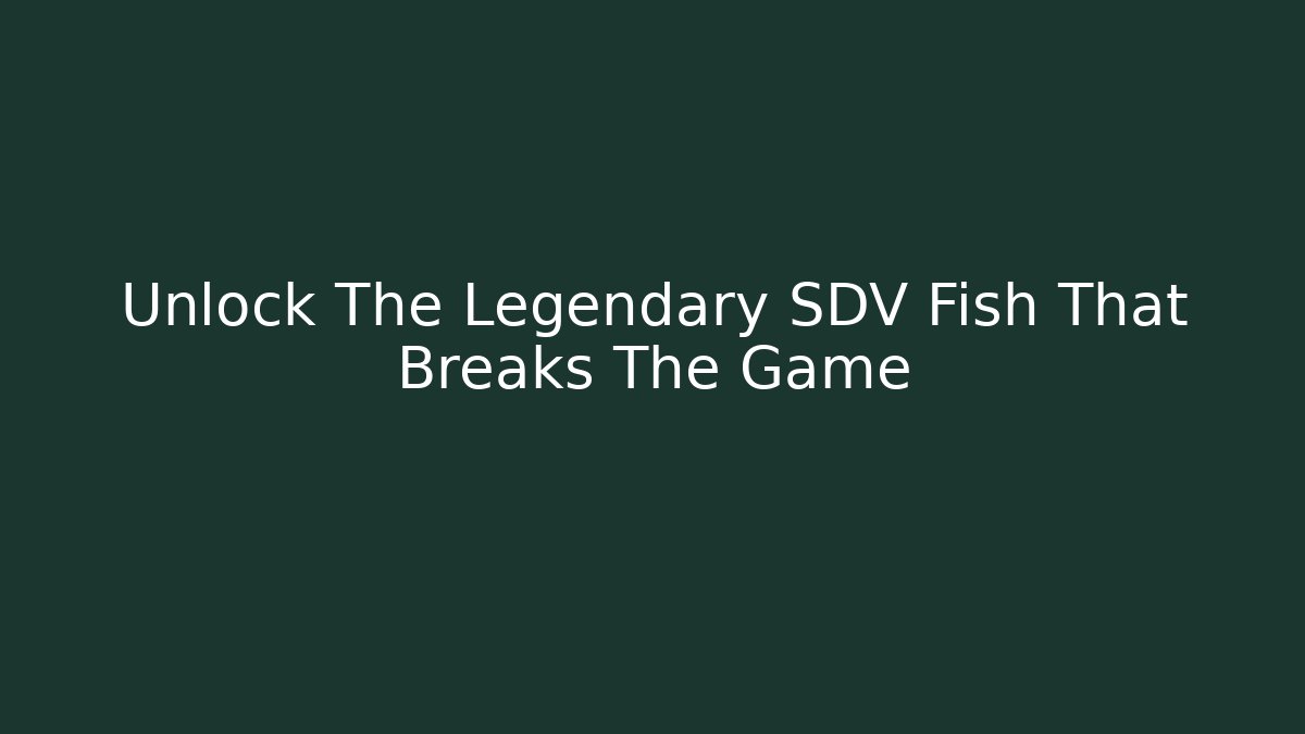 Unlock The Legendary SDV Fish That Breaks The Game