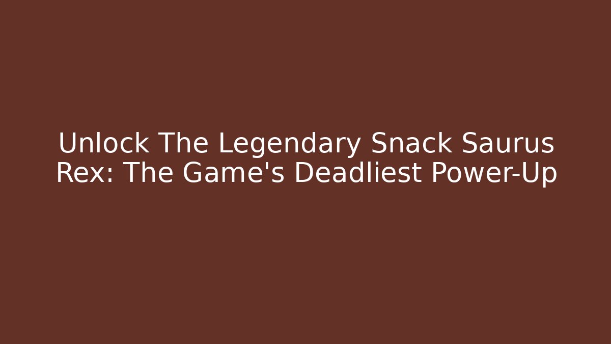 Unlock The Legendary Snack Saurus Rex: The Game's Deadliest Power-Up
