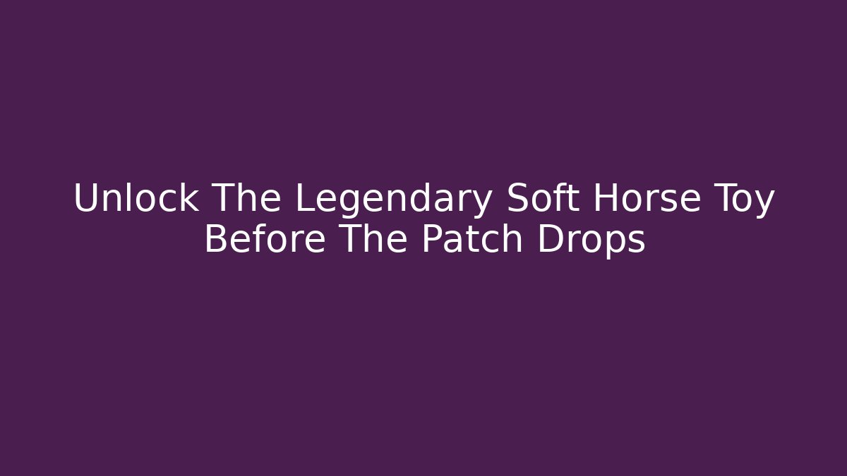 Unlock The Legendary Soft Horse Toy Before The Patch Drops