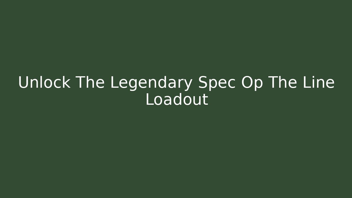 Unlock The Legendary Spec Op The Line Loadout