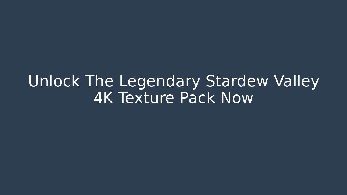 Unlock The Legendary Stardew Valley 4K Texture Pack Now