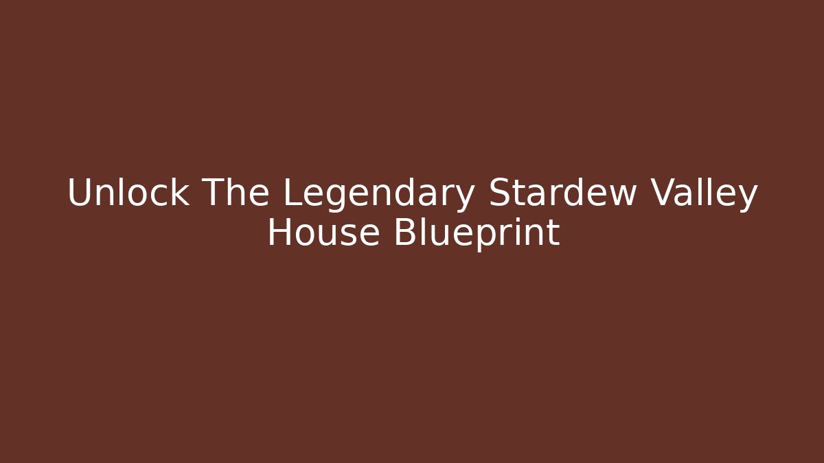 Unlock The Legendary Stardew Valley House Blueprint