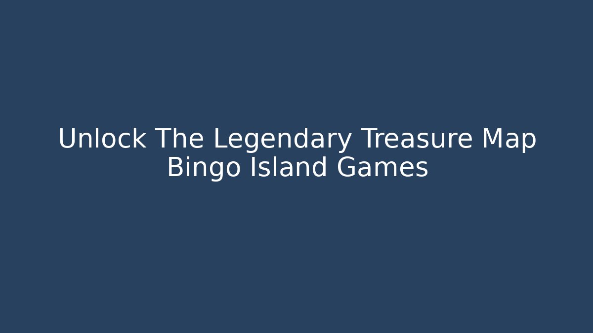 Unlock The Legendary Treasure Map Bingo Island Games