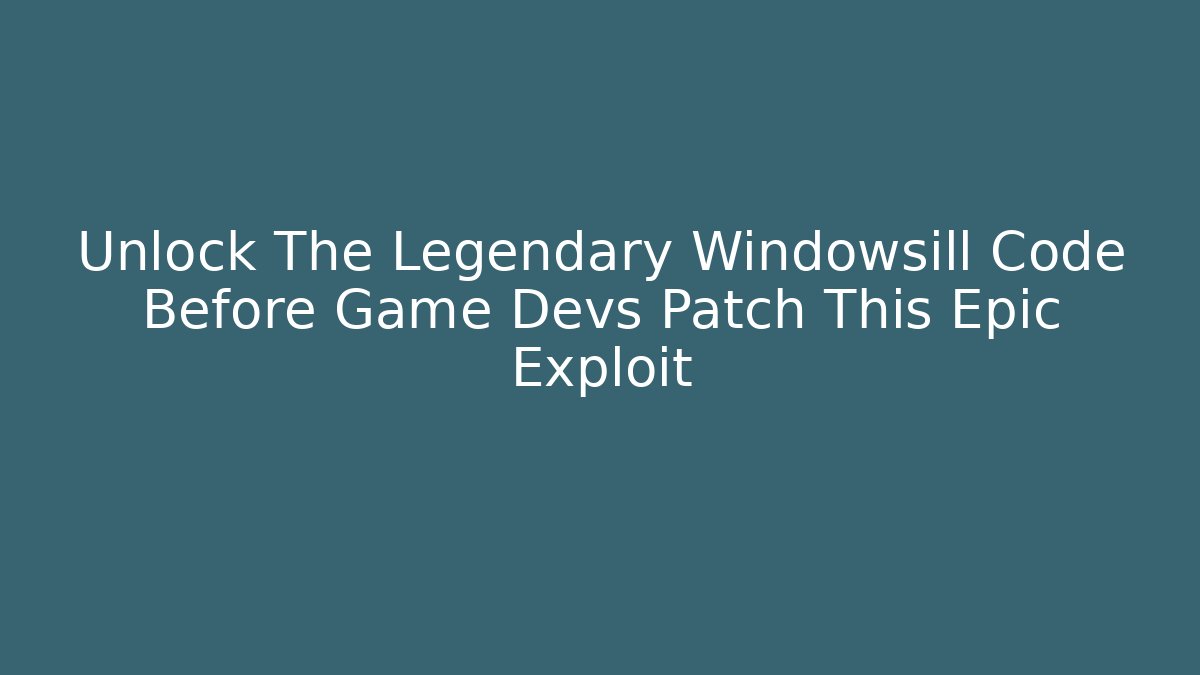 Unlock The Legendary Windowsill Code Before Game Devs Patch This Epic Exploit