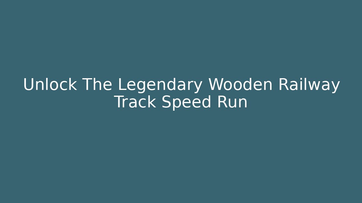 Unlock The Legendary Wooden Railway Track Speed Run