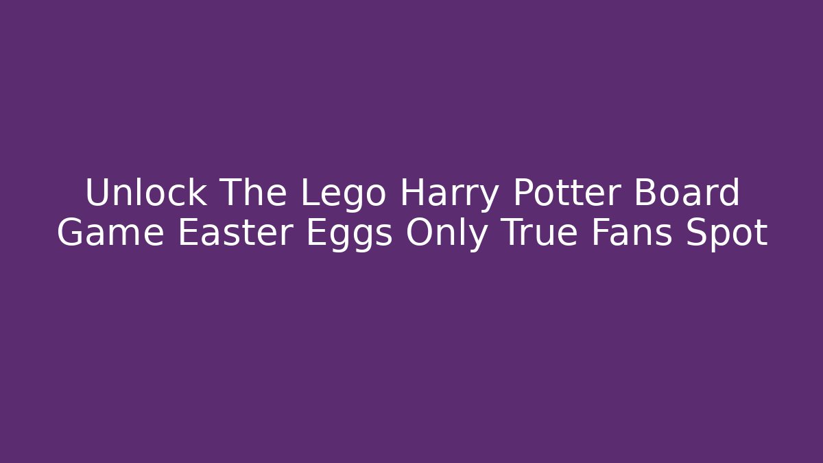 Unlock The Lego Harry Potter Board Game Easter Eggs Only True Fans Spot