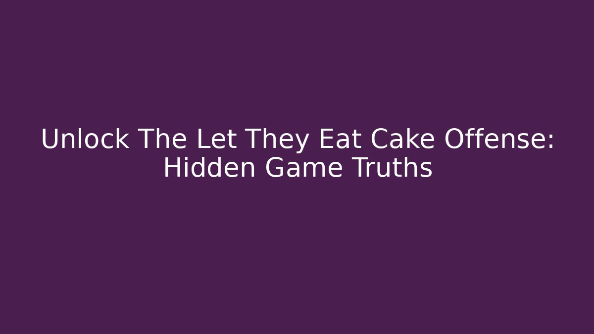 Unlock The Let They Eat Cake Offense: Hidden Game Truths