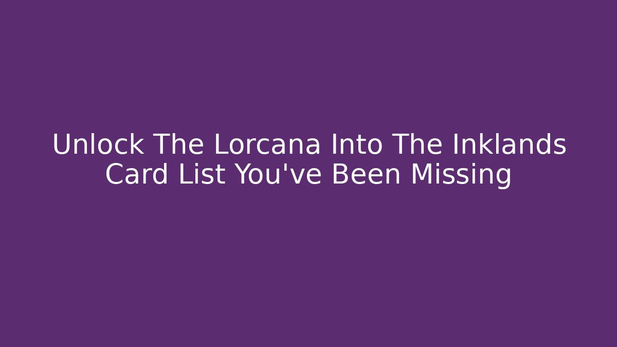 Unlock The Lorcana Into The Inklands Card List You've Been Missing