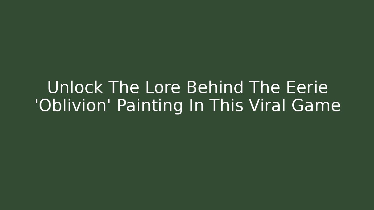 Unlock The Lore Behind The Eerie 'Oblivion' Painting In This Viral Game