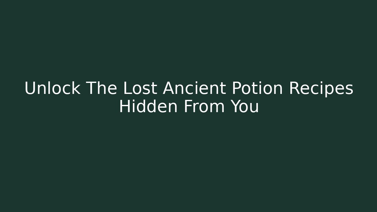 Unlock The Lost Ancient Potion Recipes Hidden From You