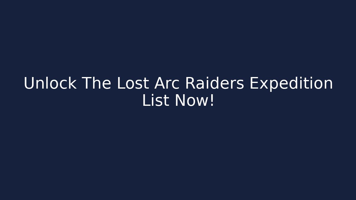 Unlock The Lost Arc Raiders Expedition List Now!