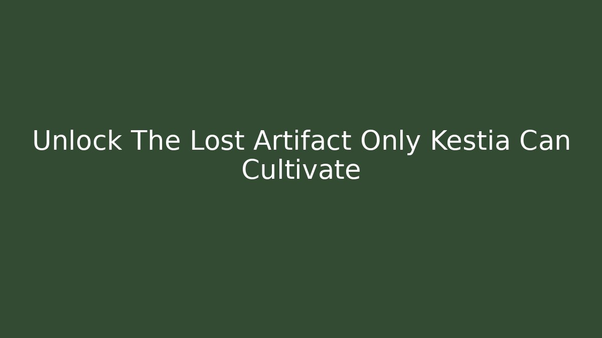 Unlock The Lost Artifact Only Kestia Can Cultivate