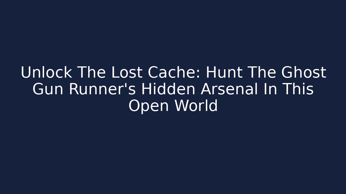 Unlock The Lost Cache: Hunt The Ghost Gun Runner's Hidden Arsenal In This Open World