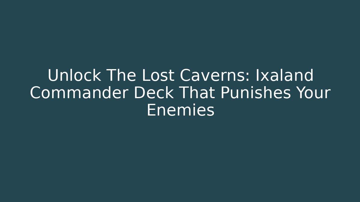 Unlock The Lost Caverns: Ixaland Commander Deck That Punishes Your Enemies