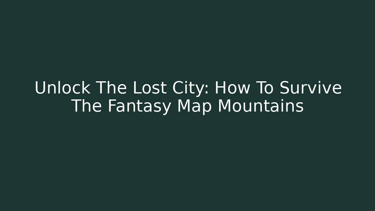 Unlock The Lost City: How To Survive The Fantasy Map Mountains
