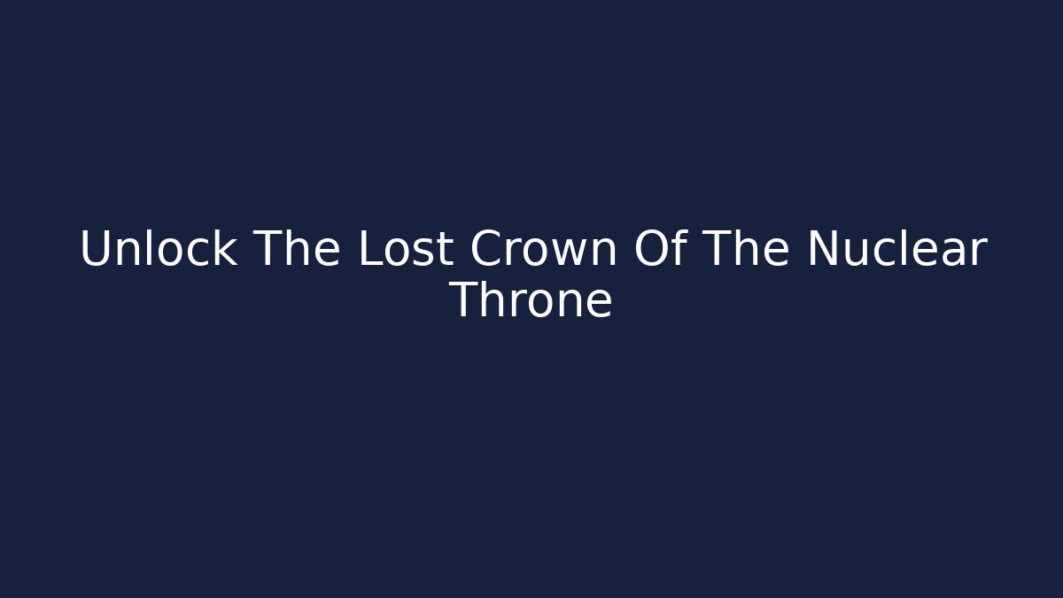 Unlock The Lost Crown Of The Nuclear Throne