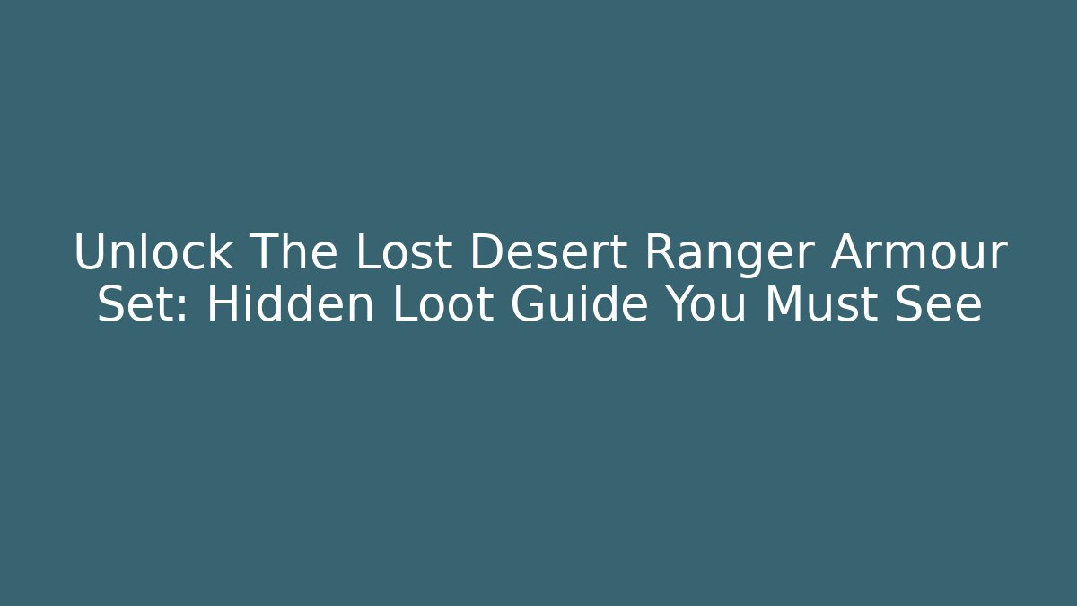 Unlock The Lost Desert Ranger Armour Set: Hidden Loot Guide You Must See