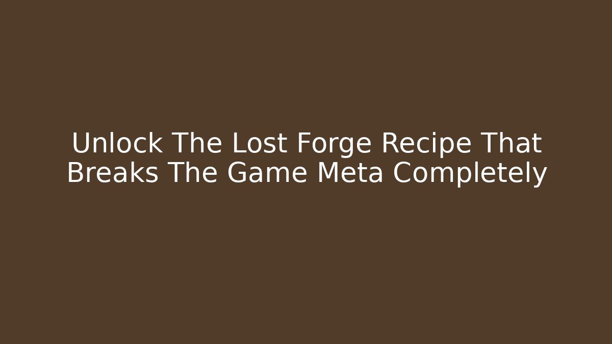 Unlock The Lost Forge Recipe That Breaks The Game Meta Completely