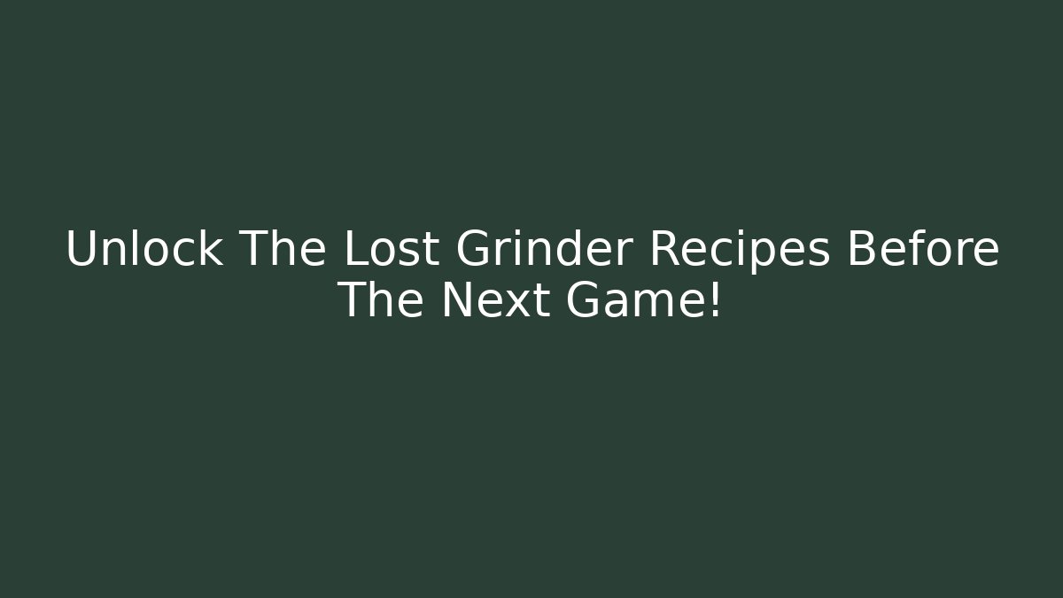 Unlock The Lost Grinder Recipes Before The Next Game!