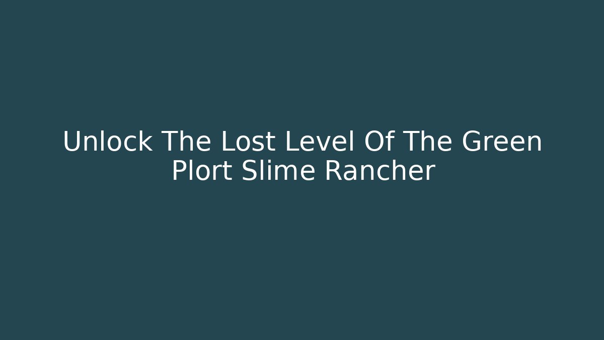 Unlock The Lost Level Of The Green Plort Slime Rancher