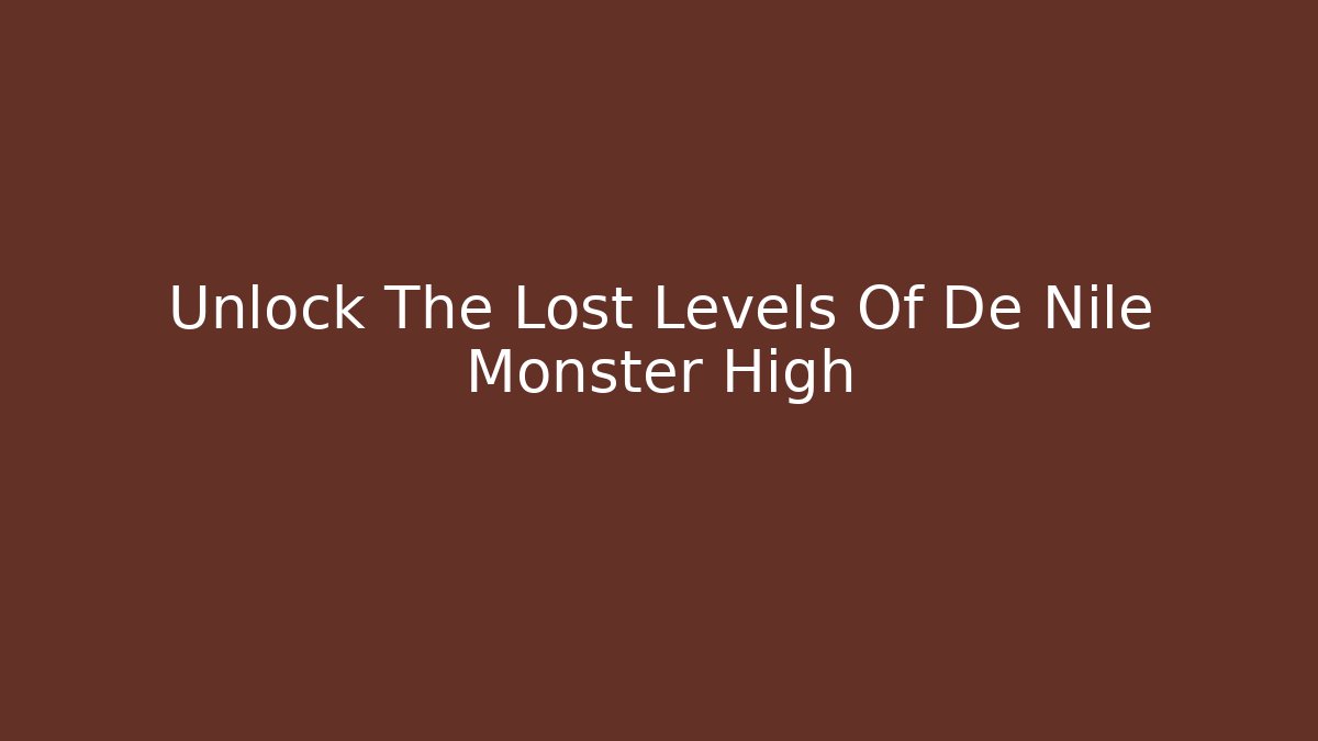Unlock The Lost Levels Of De Nile Monster High