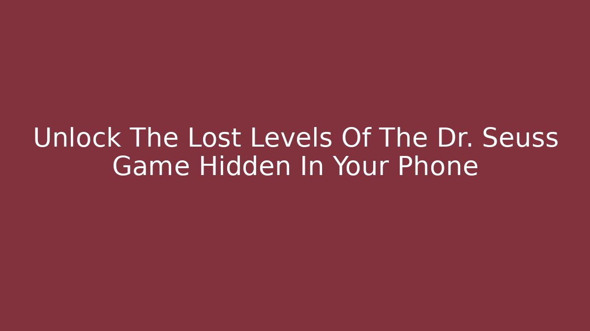 Unlock The Lost Levels Of The Dr. Seuss Game Hidden In Your Phone