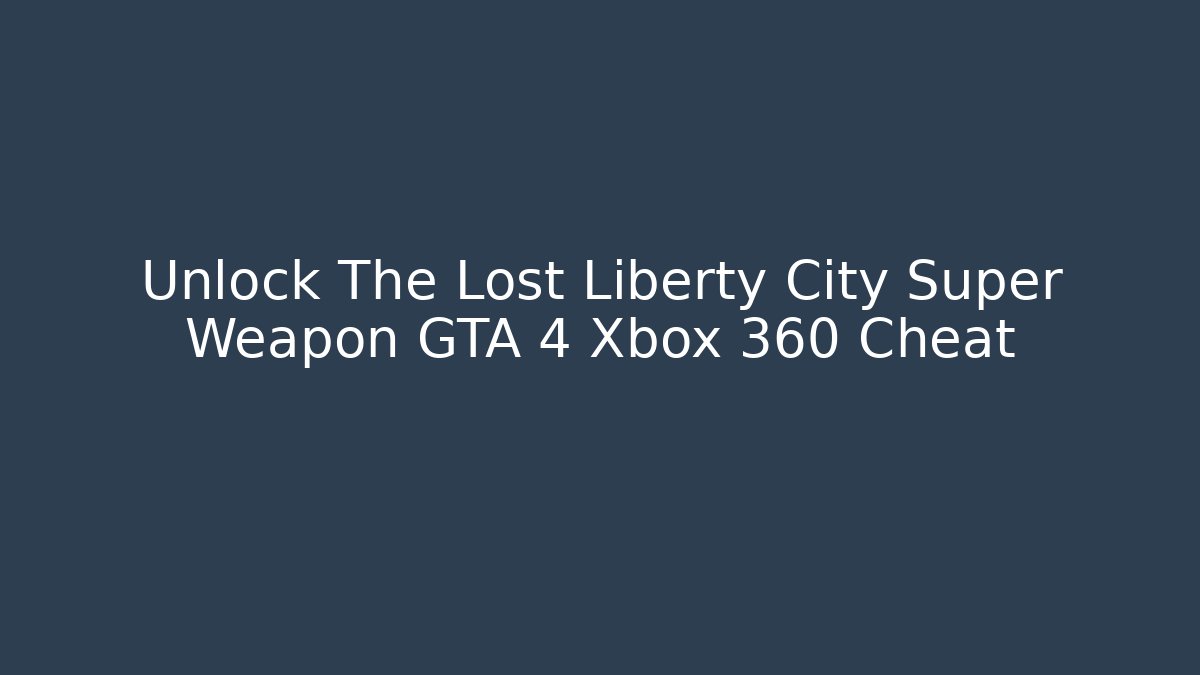 Unlock The Lost Liberty City Super Weapon GTA 4 Xbox 360 Cheat
