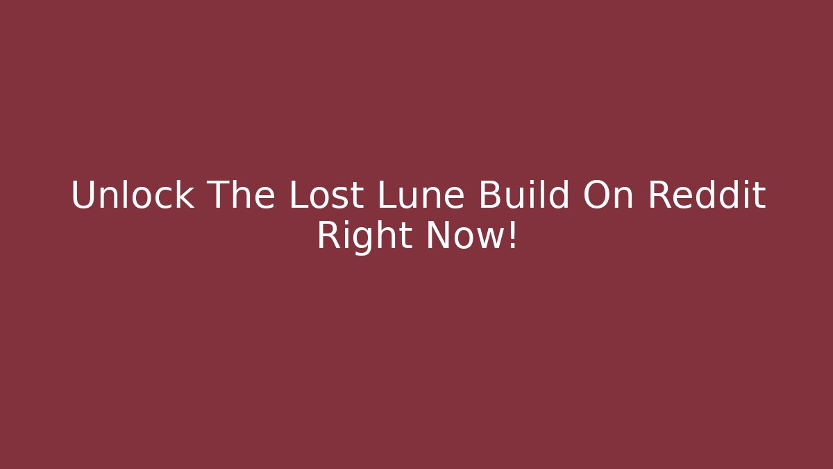 Unlock The Lost Lune Build On Reddit Right Now!