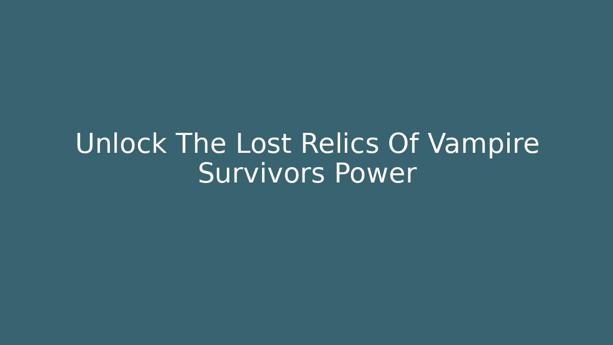 Unlock The Lost Relics Of Vampire Survivors Power