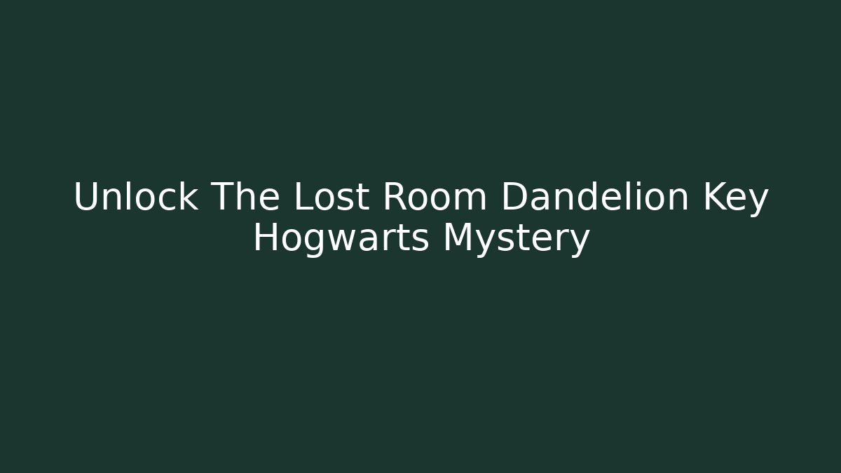 Unlock The Lost Room Dandelion Key Hogwarts Mystery