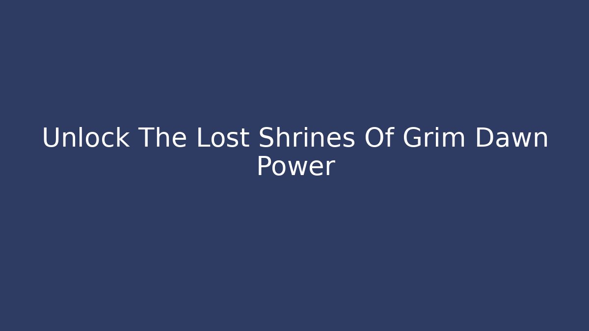 Unlock The Lost Shrines Of Grim Dawn Power
