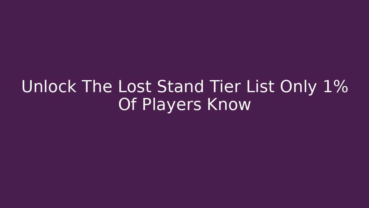 Unlock The Lost Stand Tier List Only 1% Of Players Know