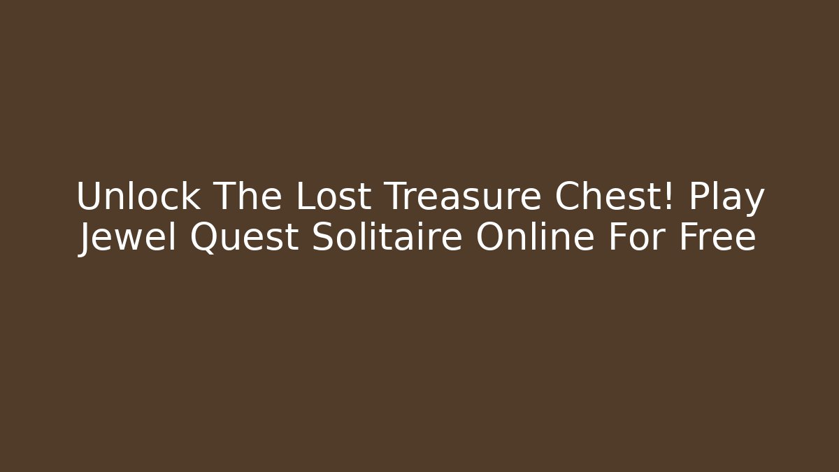 Unlock The Lost Treasure Chest! Play Jewel Quest Solitaire Online For Free