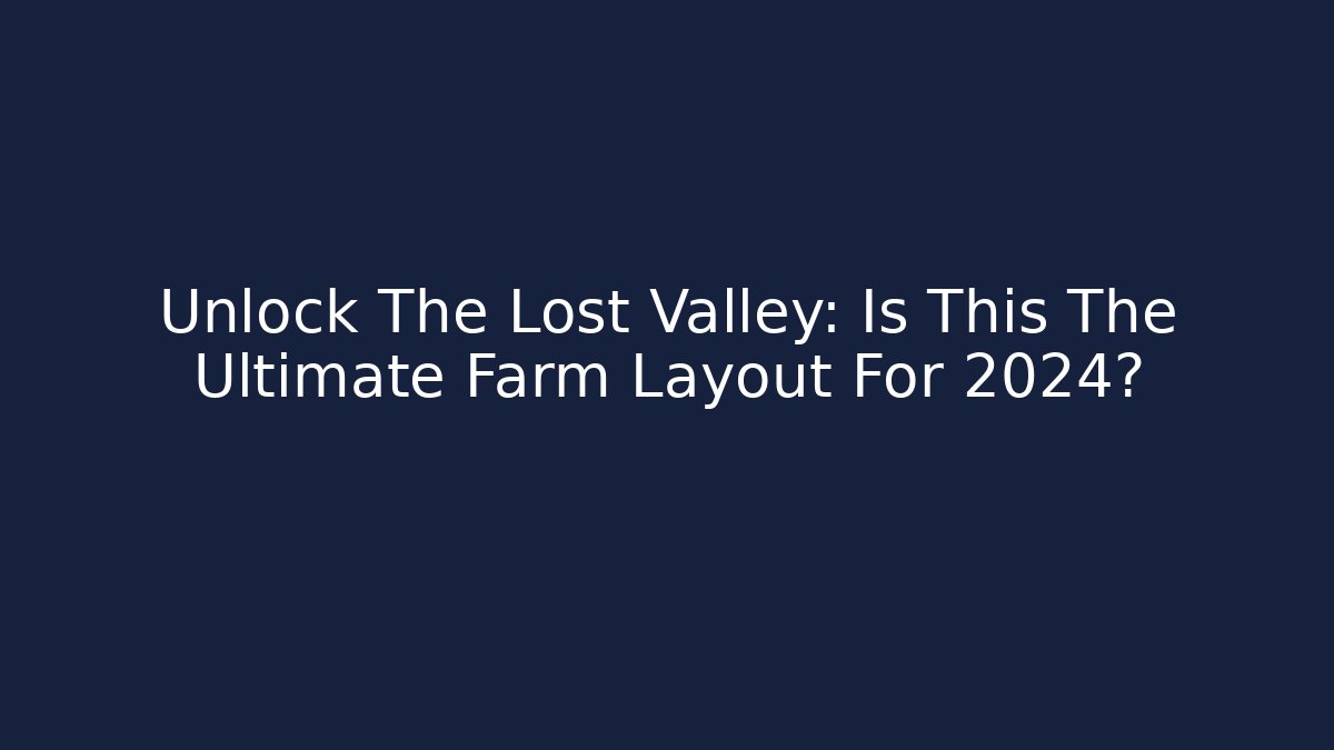 Unlock The Lost Valley: Is This The Ultimate Farm Layout For 2024?
