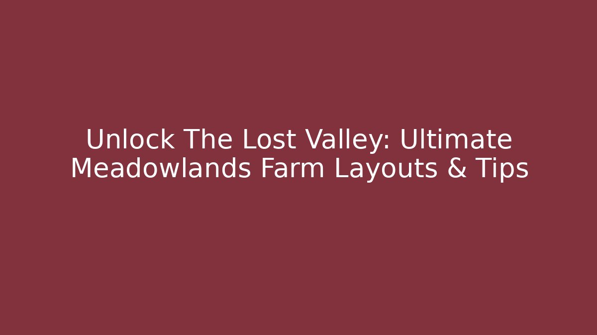 Unlock The Lost Valley: Ultimate Meadowlands Farm Layouts & Tips