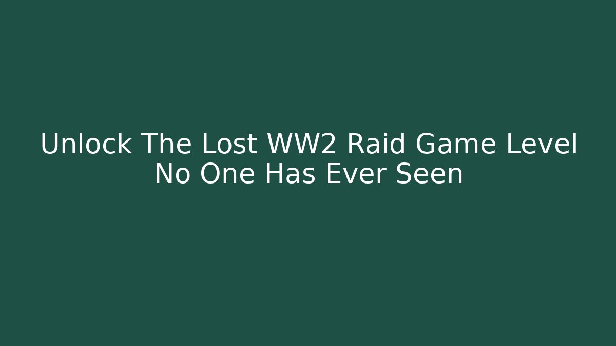 Unlock The Lost WW2 Raid Game Level No One Has Ever Seen