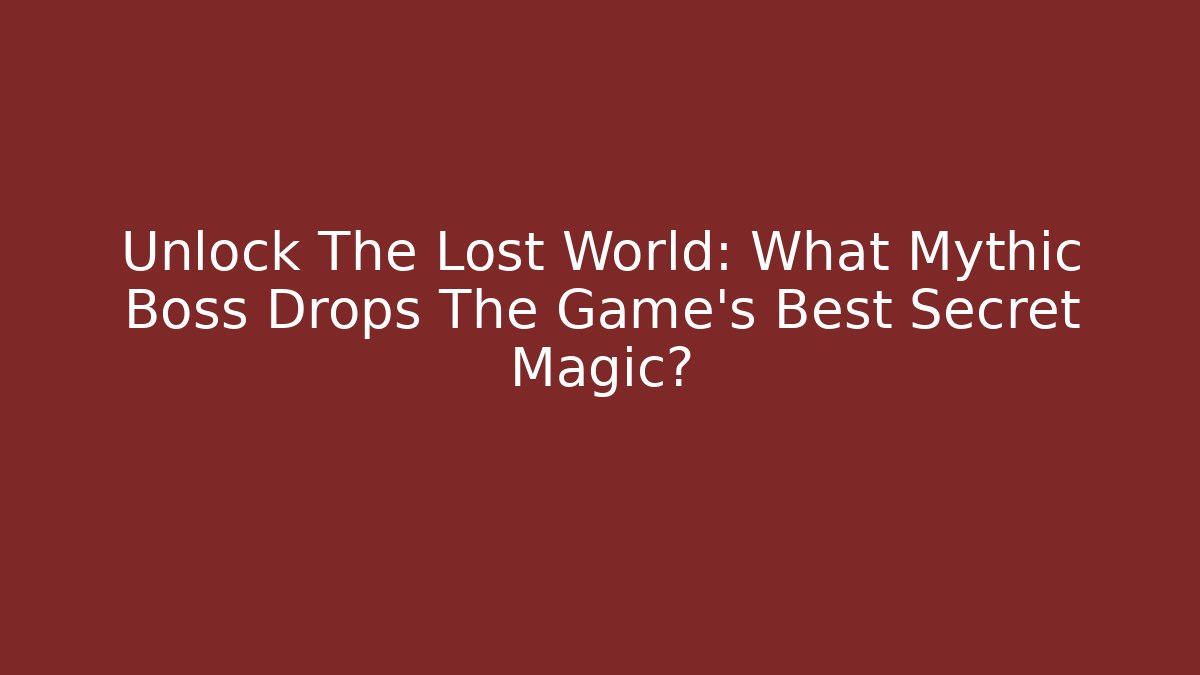 Unlock The Lost World: What Mythic Boss Drops The Game's Best Secret Magic?