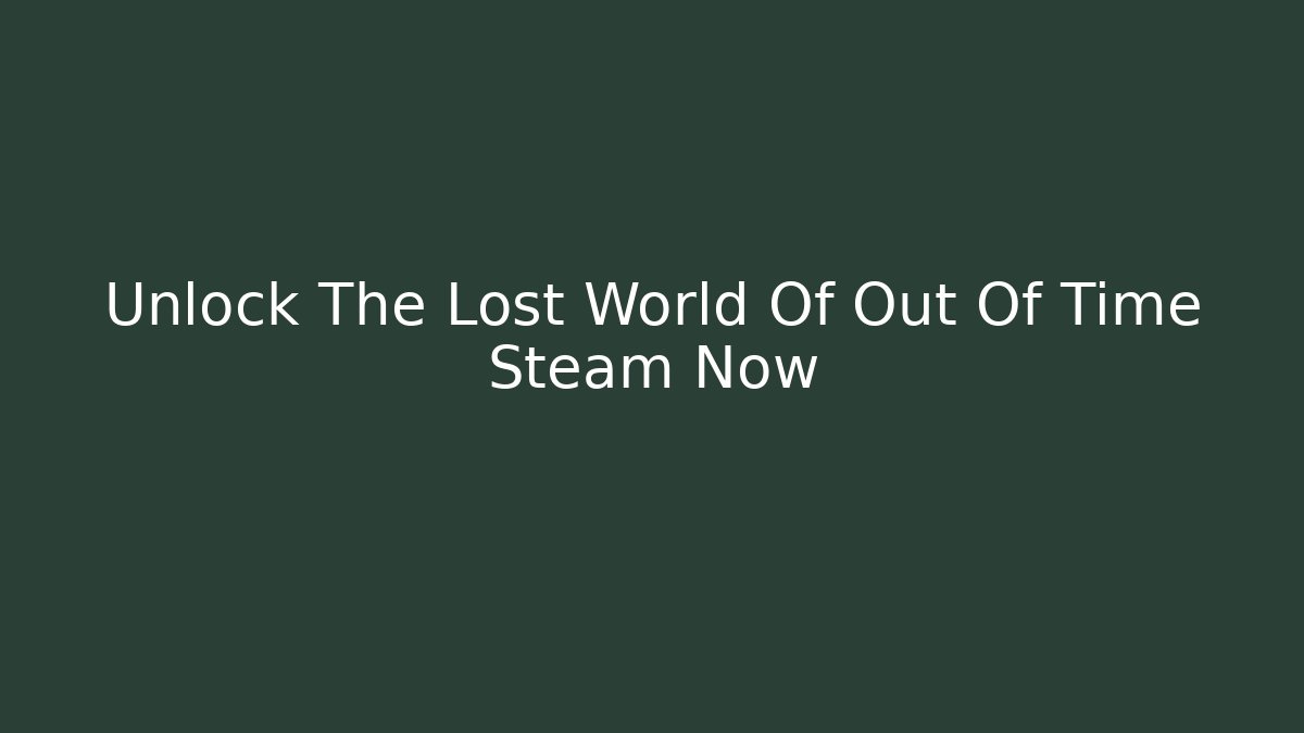 Unlock The Lost World Of Out Of Time Steam Now