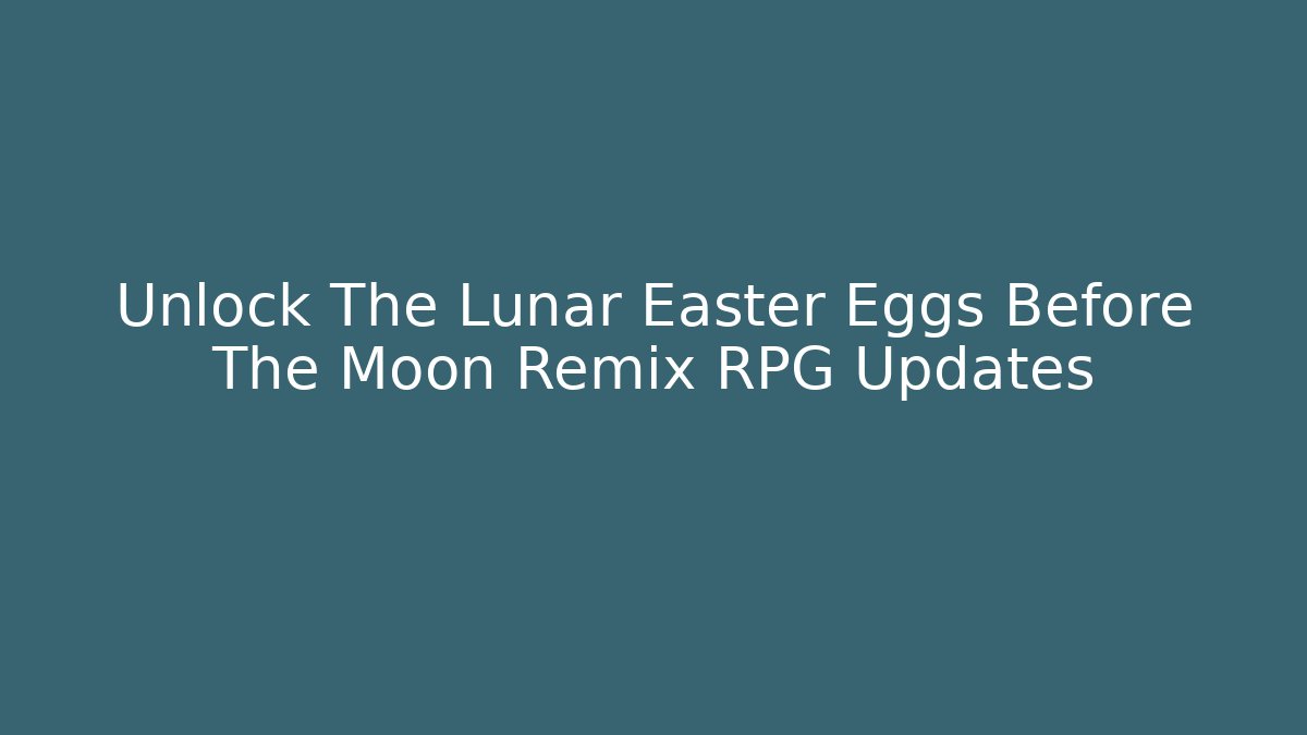 Unlock The Lunar Easter Eggs Before The Moon Remix RPG Updates