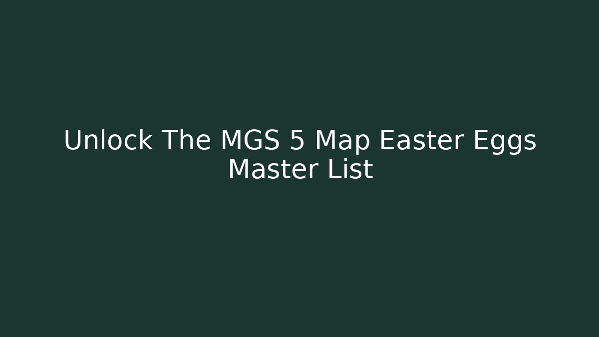 Unlock The MGS 5 Map Easter Eggs Master List